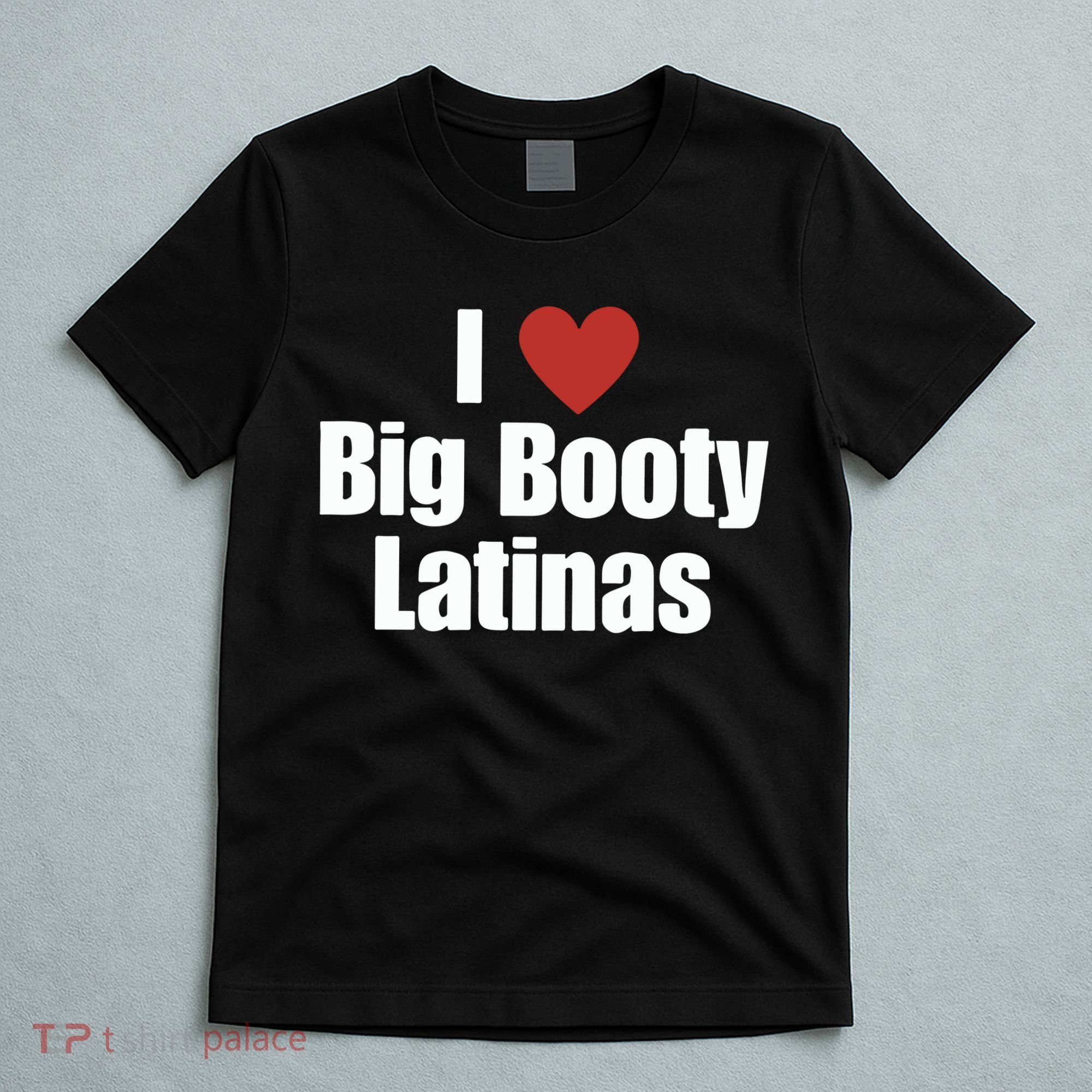I Love Big Booty Latinas I Heart Big Booty Latinas T-Shirt