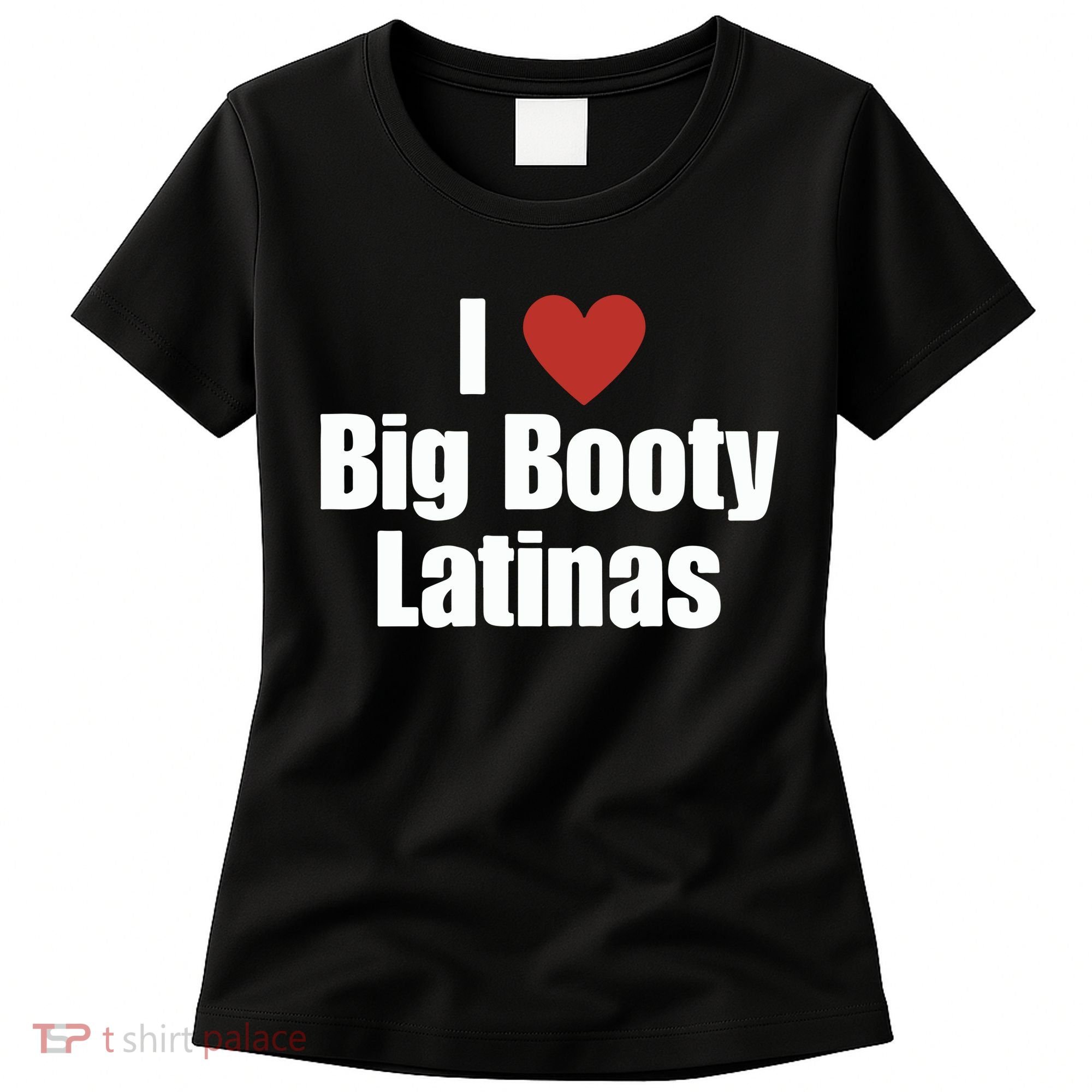 I Love Big Booty Latinas I Heart Big Booty Latinas Women's T-Shirt
