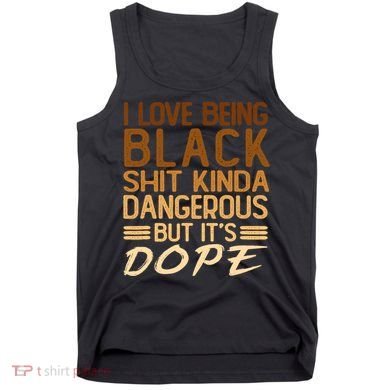 I Love Being Black Shit Kinda Dangerous But It's Dope Retro Tank Top