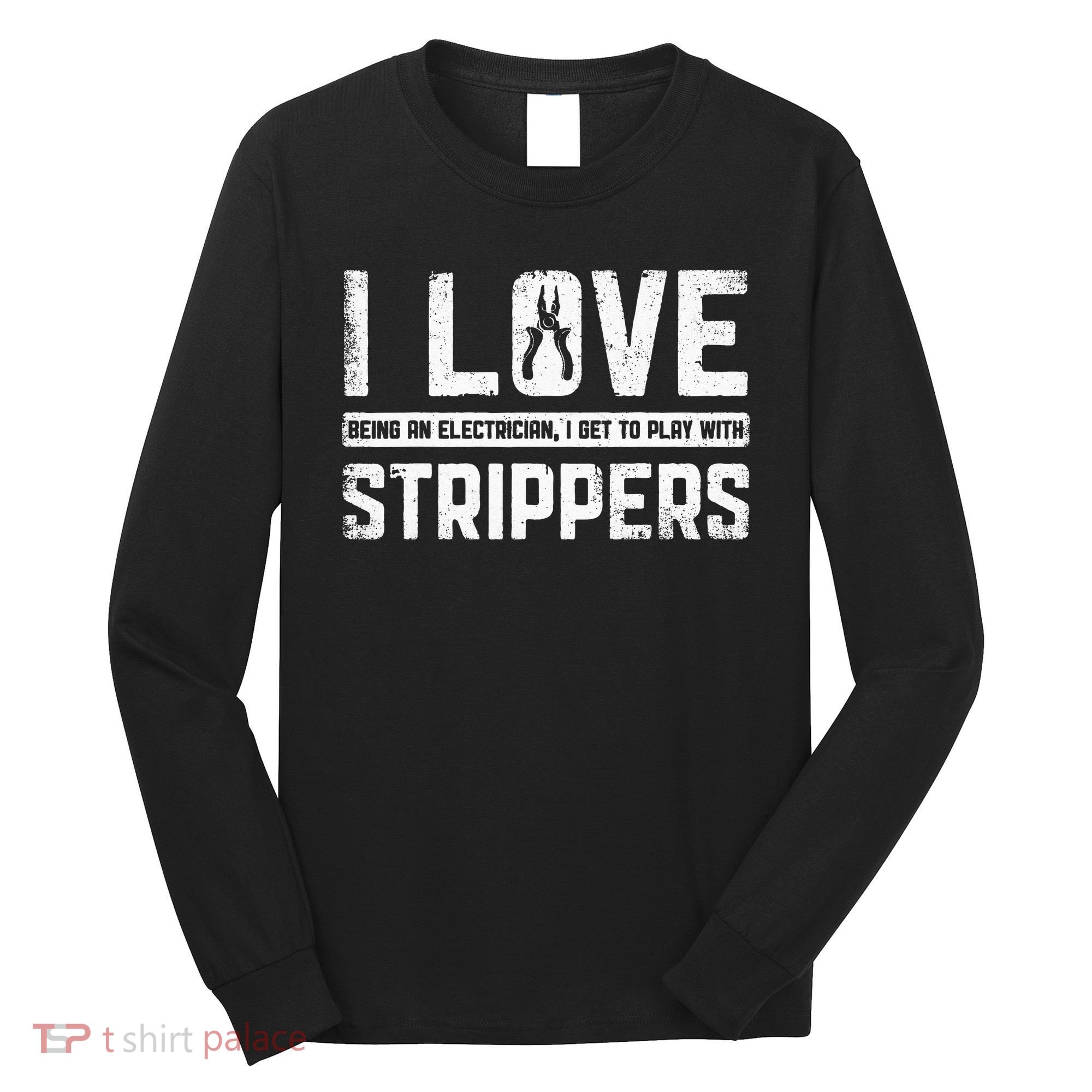 I Love Being An Electrician I Get To Play With Strippers Long Sleeve Shirt