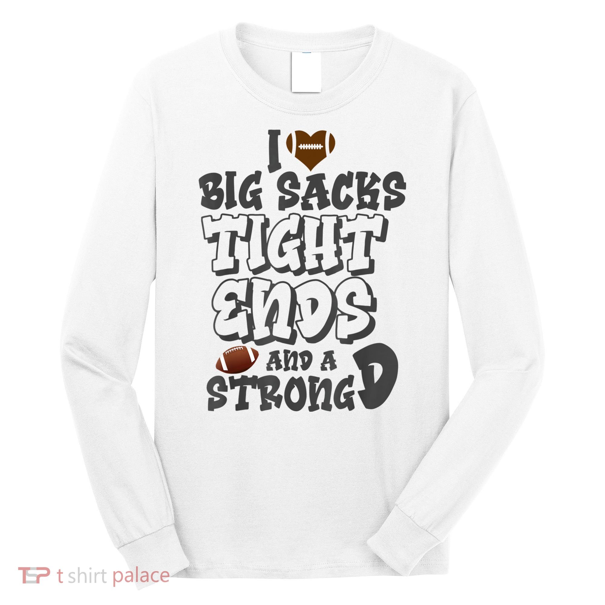 I Love Big Sacks Tight Ends And A Strong D Funny Football Long Sleeve Shirt