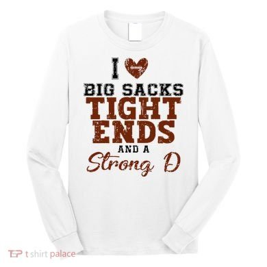 I Love Big Sacks Tight Ends And A Strong D Long Sleeve Shirt