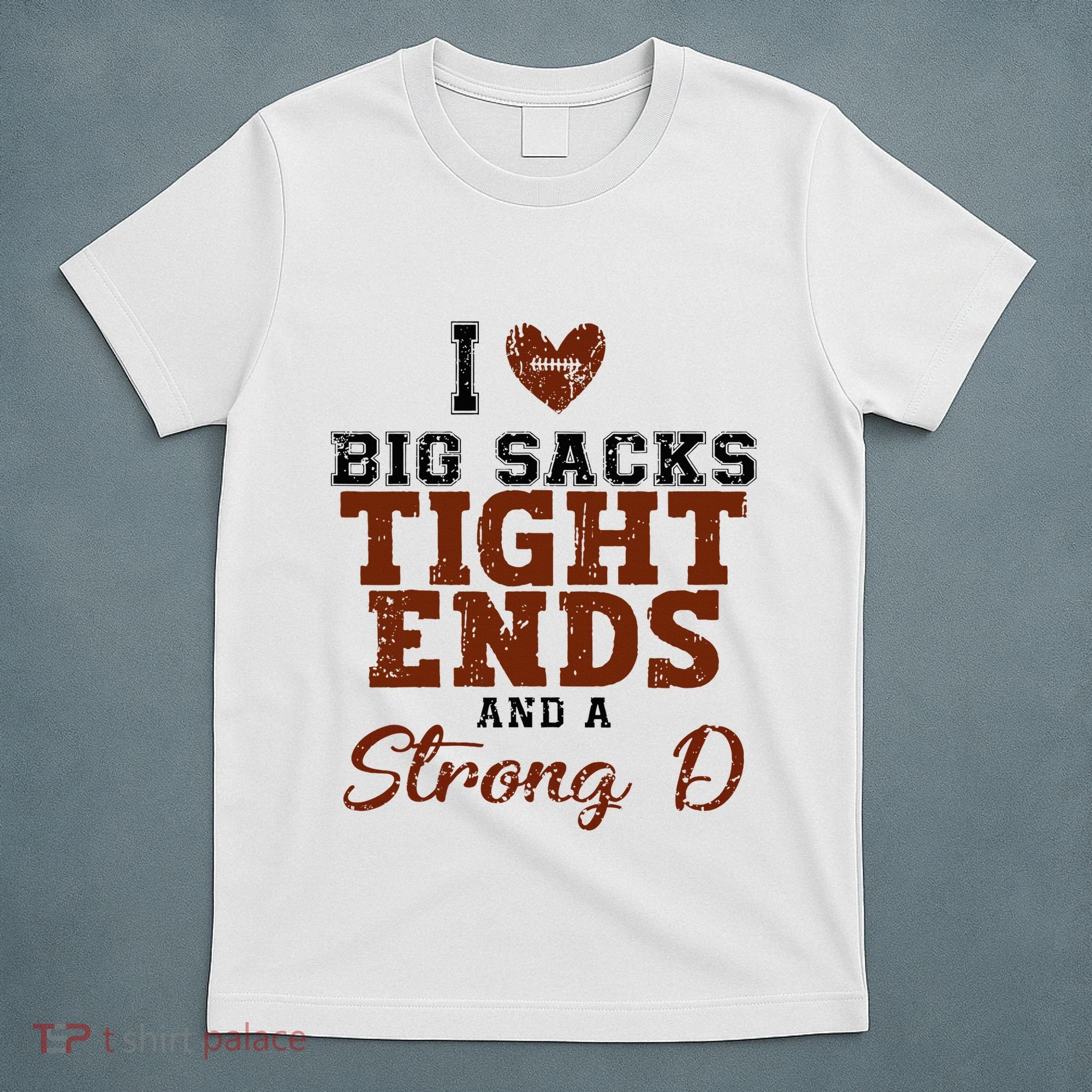 I Love Big Sacks Tight Ends And A Strong D T-Shirt