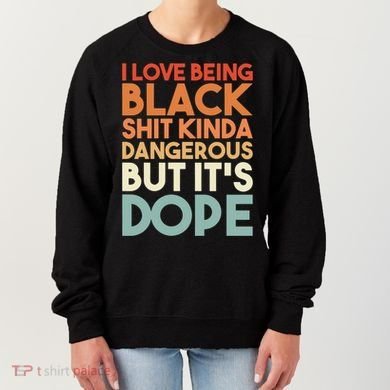 I Love Being Black History Kinda Dangerous But It's Dope Gift Women's Sweatshirt