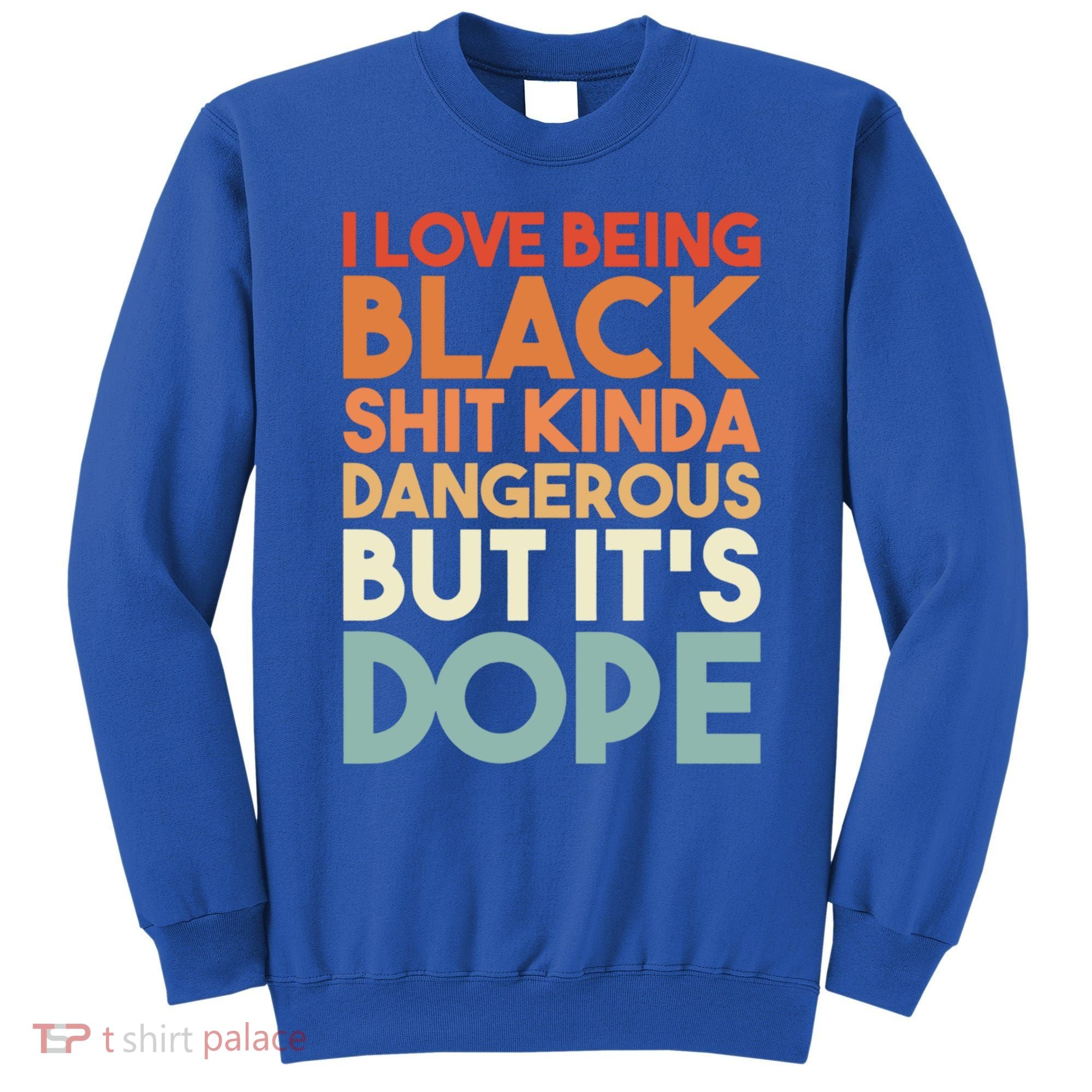 I Love Being Black History Kinda Dangerous But It's Dope Gift Sweatshirt