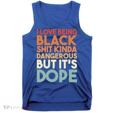 I Love Being Black History Kinda Dangerous But It's Dope Gift Tank Top