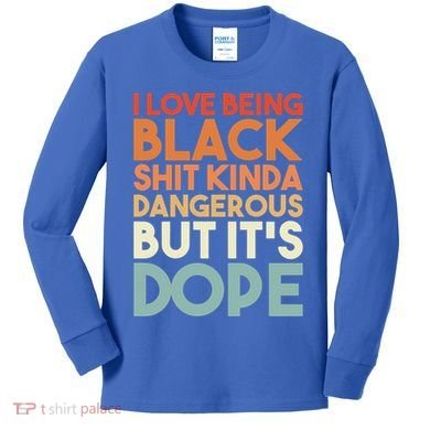 I Love Being Black History Kinda Dangerous But It's Dope Gift Kids Long Sleeve Shirt