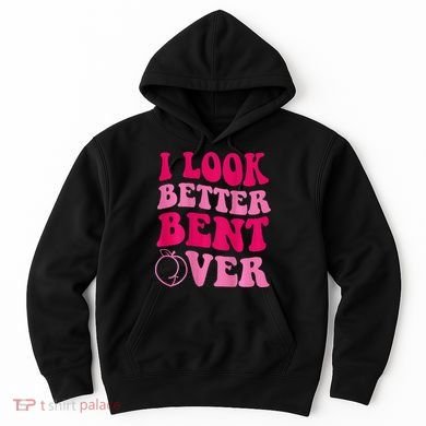 I Look Better Bent Over Hoodie