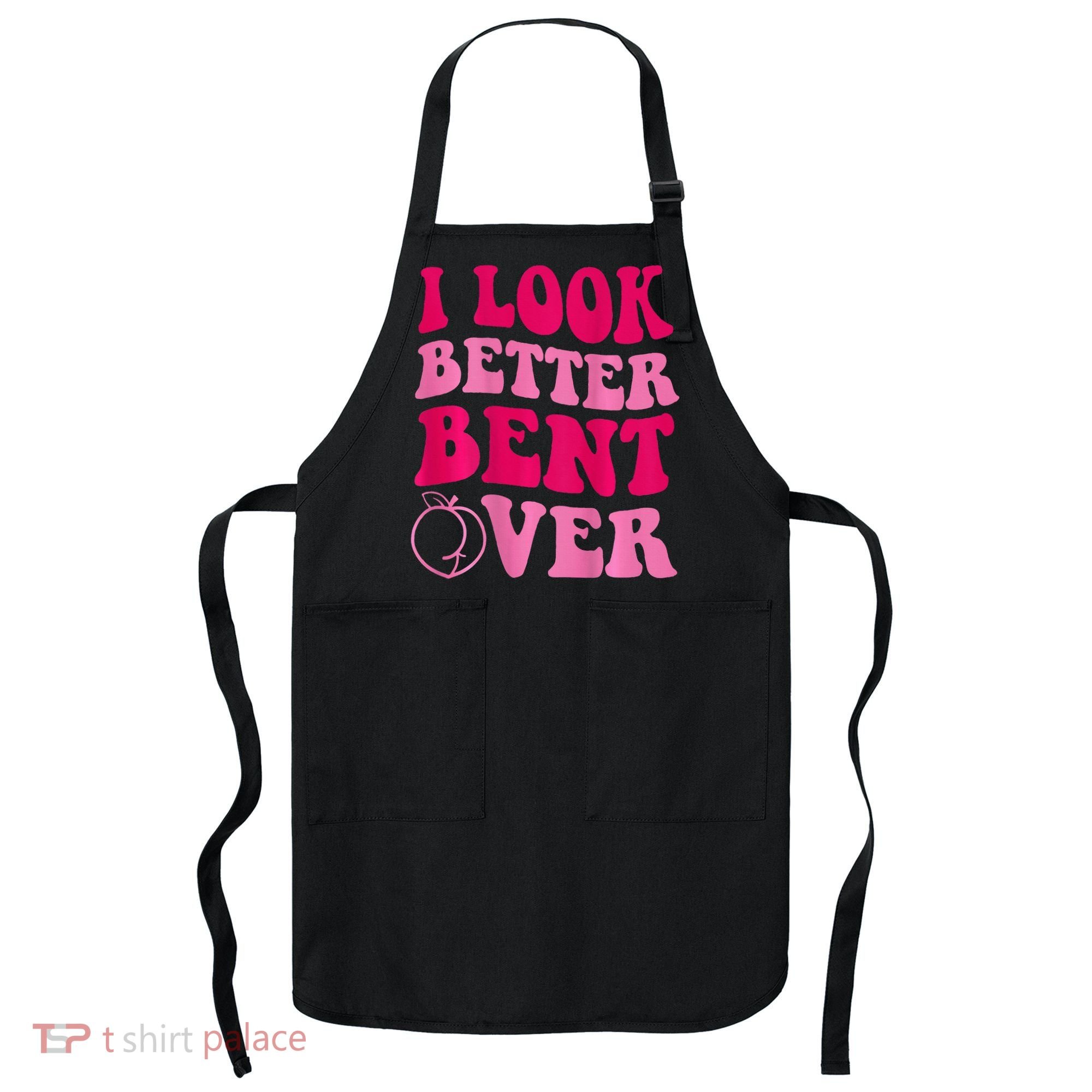 I Look Better Bent Over Apron