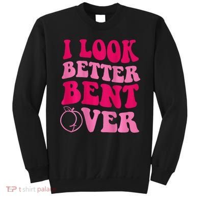 I Look Better Bent Over Sweatshirt