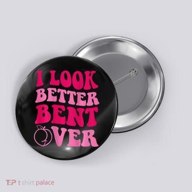 I Look Better Bent Over Button