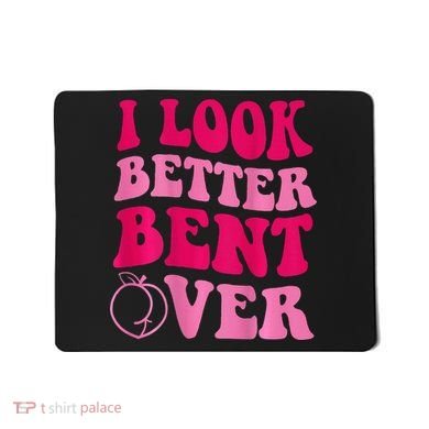 I Look Better Bent Over Mousepad