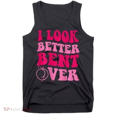 I Look Better Bent Over Tank Top