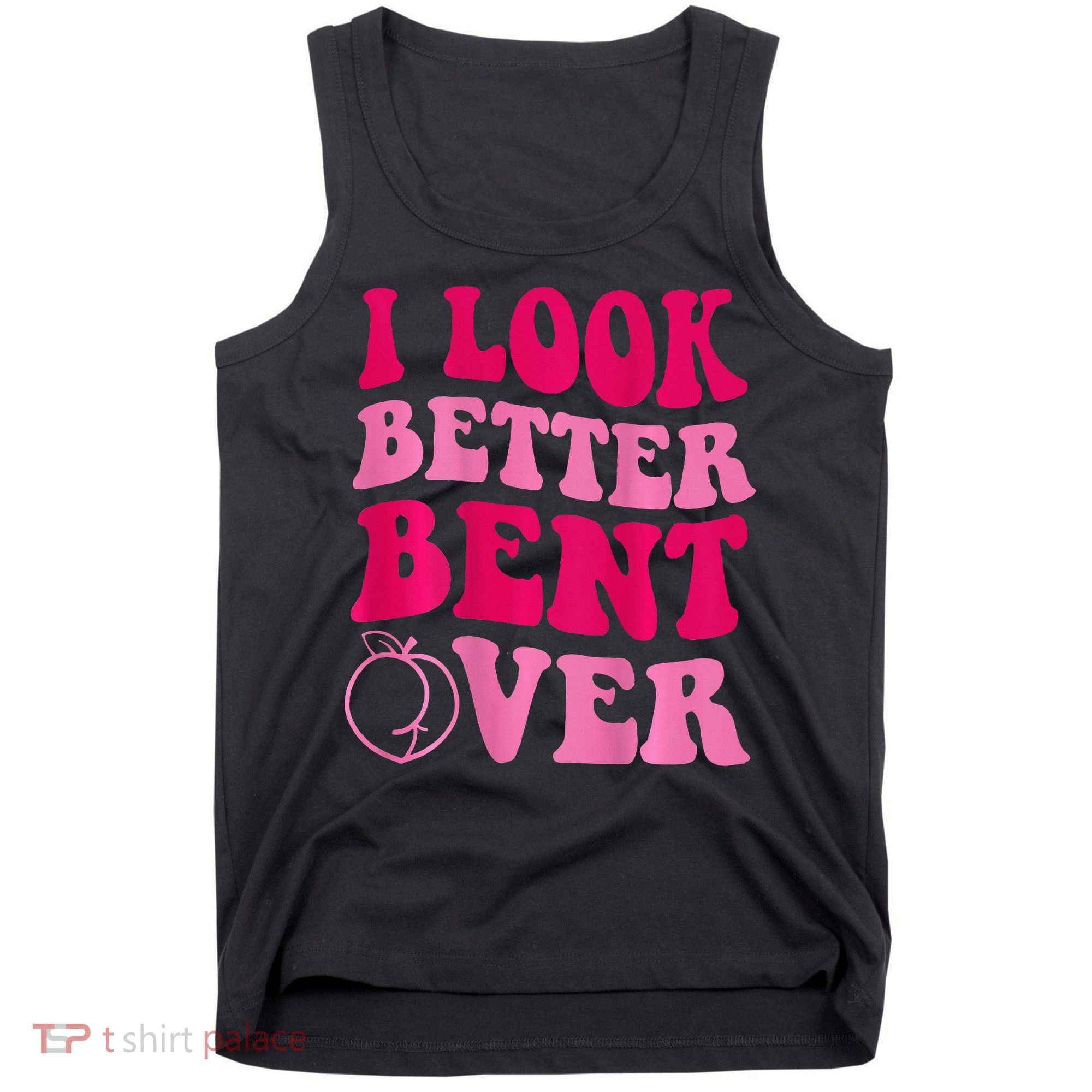 I Look Better Bent Over Tank Top