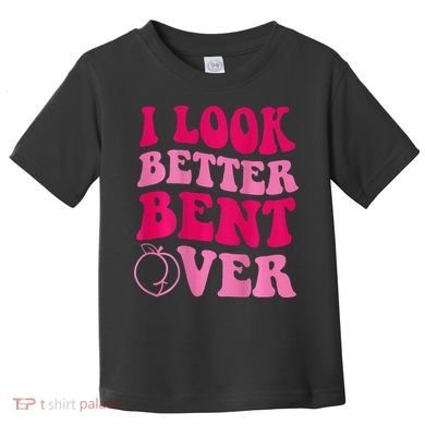 I Look Better Bent Over Toddler T-Shirt