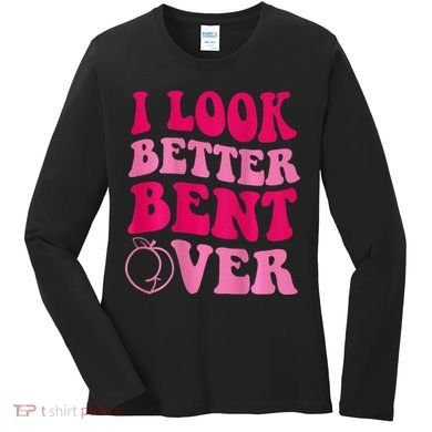 I Look Better Bent Over Women's Long Sleeve Shirt