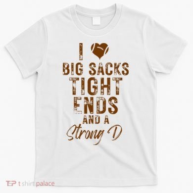 I Love Big Sacks Tight Ends A Strong D Funny T-Shirt