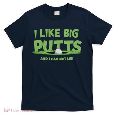 I Like Big Putts And I Cannot Lie Funny Golf Golfer T-Shirt