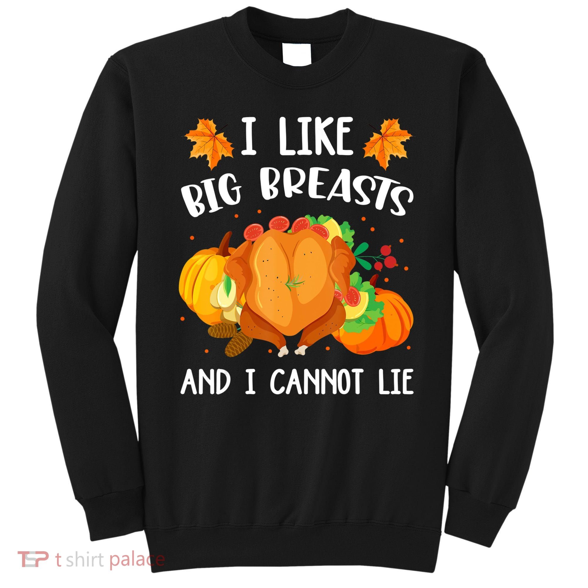 I Like Big Breasts And I Cannot Lie Thanksgiving Turkey Sweatshirt