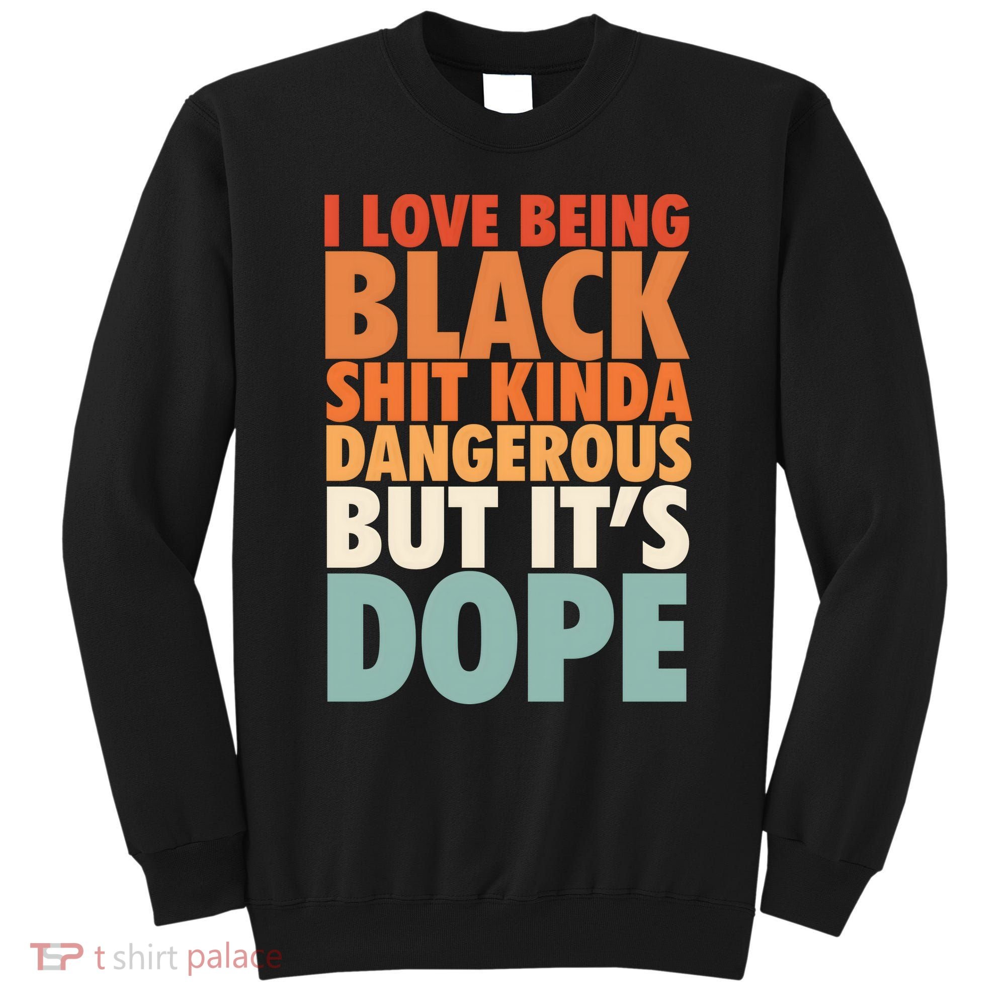 I Love Being Black History Kinda Dangerous But It's Dope Gift Sweatshirt