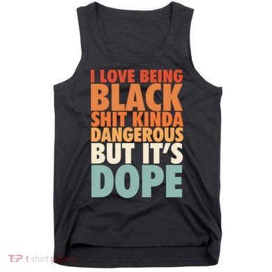 I Love Being Black History Kinda Dangerous But It's Dope Gift Tank Top