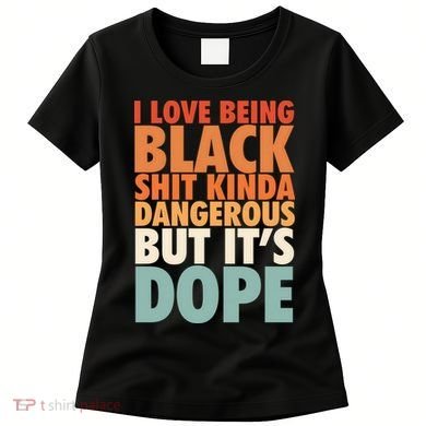 I Love Being Black History Kinda Dangerous But It's Dope Gift Women's T-Shirt