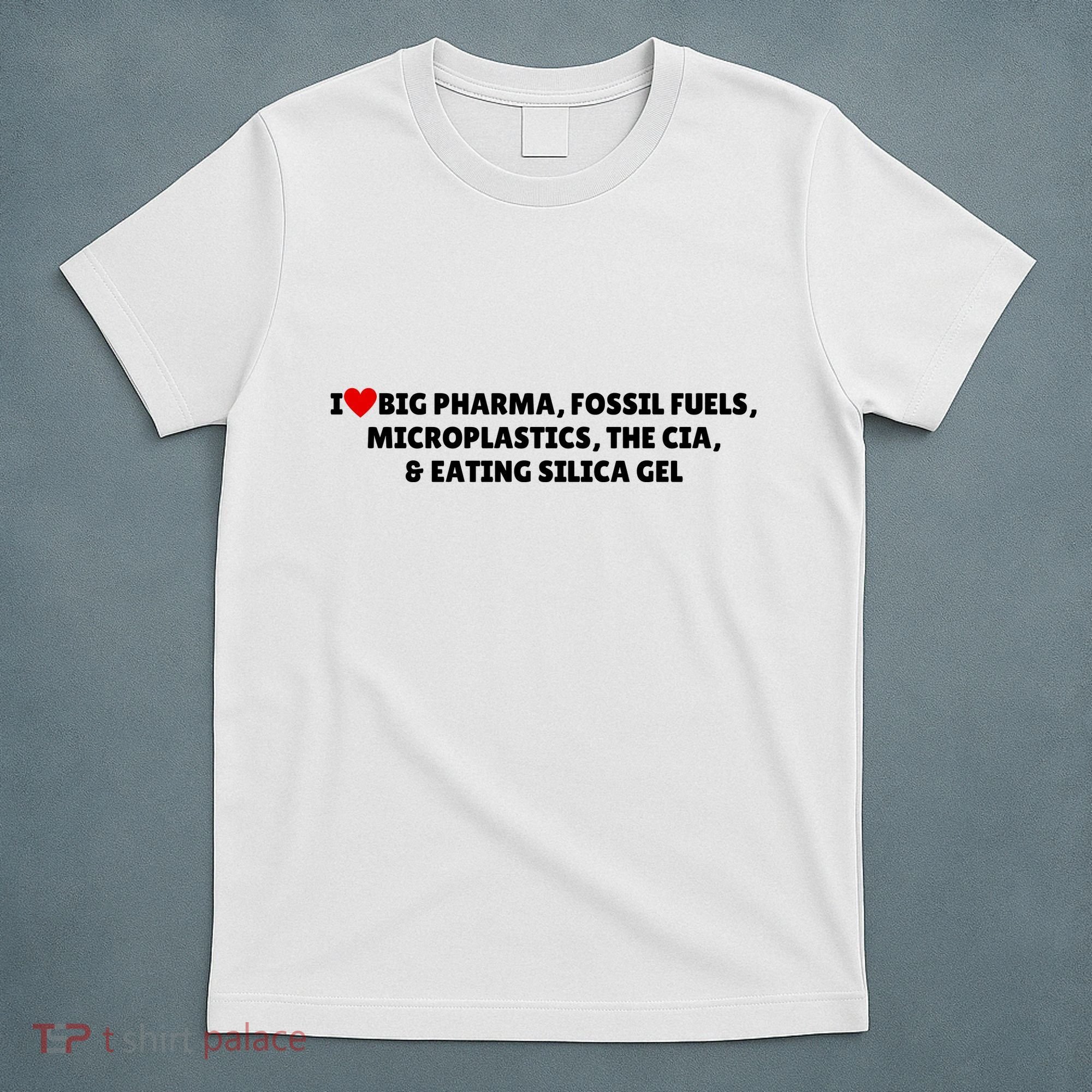 I Love Big Pharma Fossil Fuels Microplastics The Cia & Eating Silica Gel T-Shirt