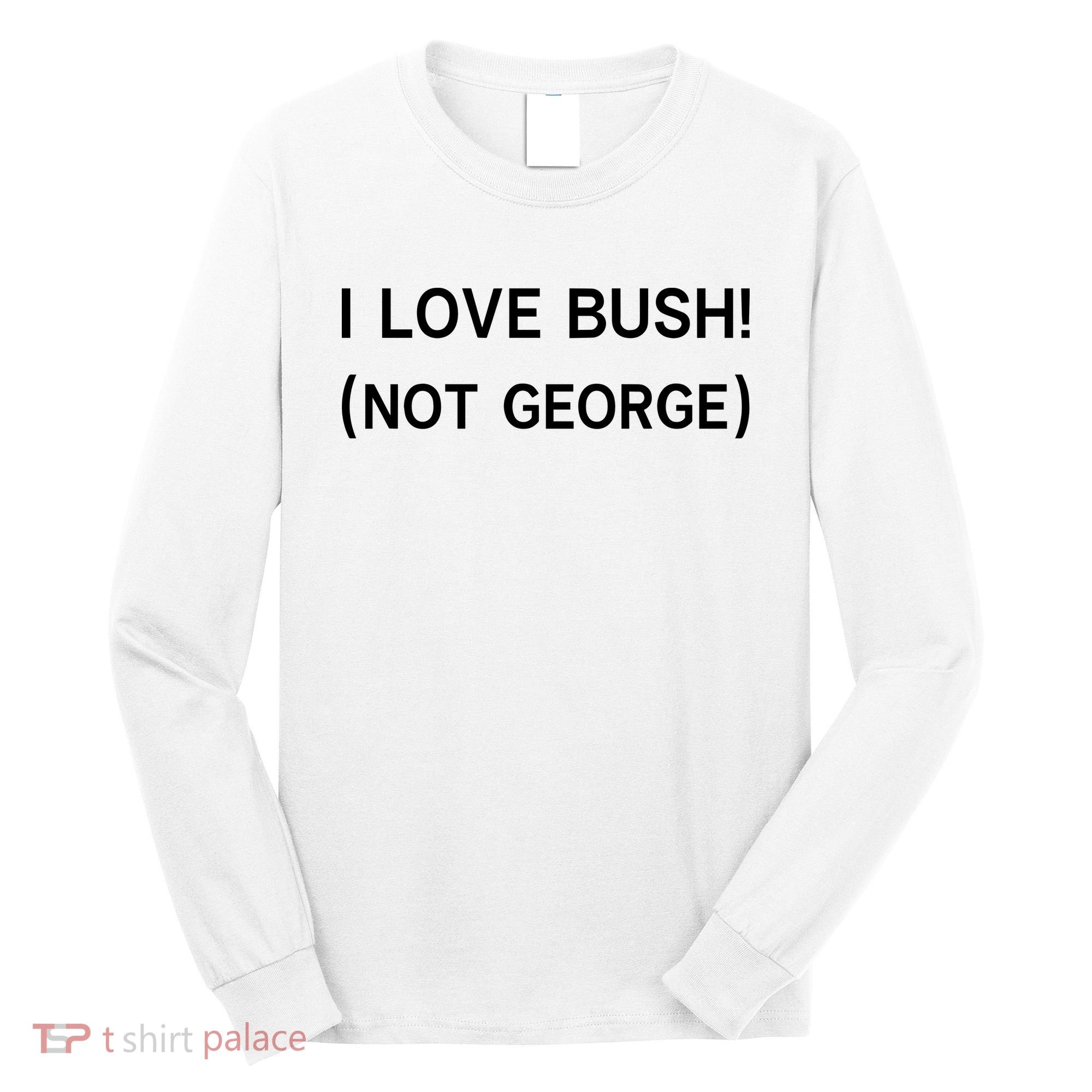 I Love Bush Not George Long Sleeve Shirt