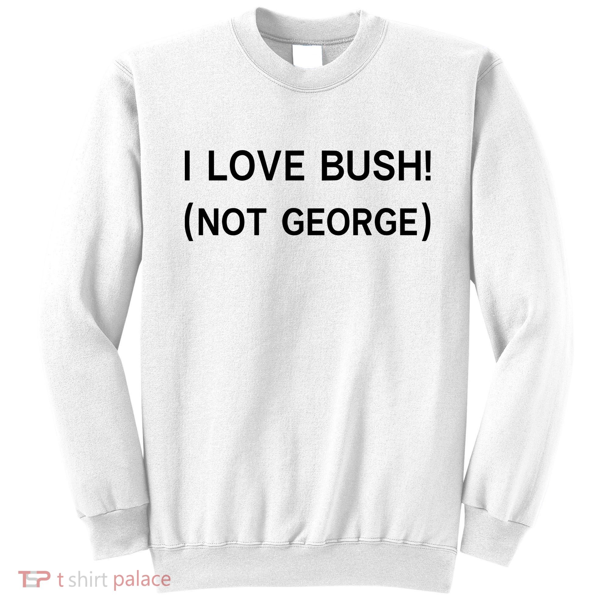 I Love Bush Not George Sweatshirt