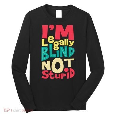 IM Legally Blind Not Stupid Blindness Visually Impaired Long Sleeve Shirt