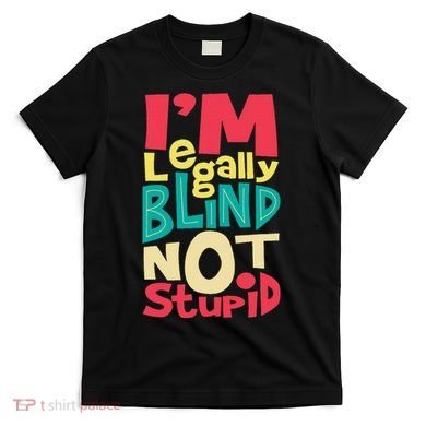 IM Legally Blind Not Stupid Blindness Visually Impaired T-Shirt