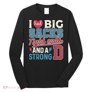 I Love Big Sacks Tight Ends And A Strong D Funny Long Sleeve Shirt