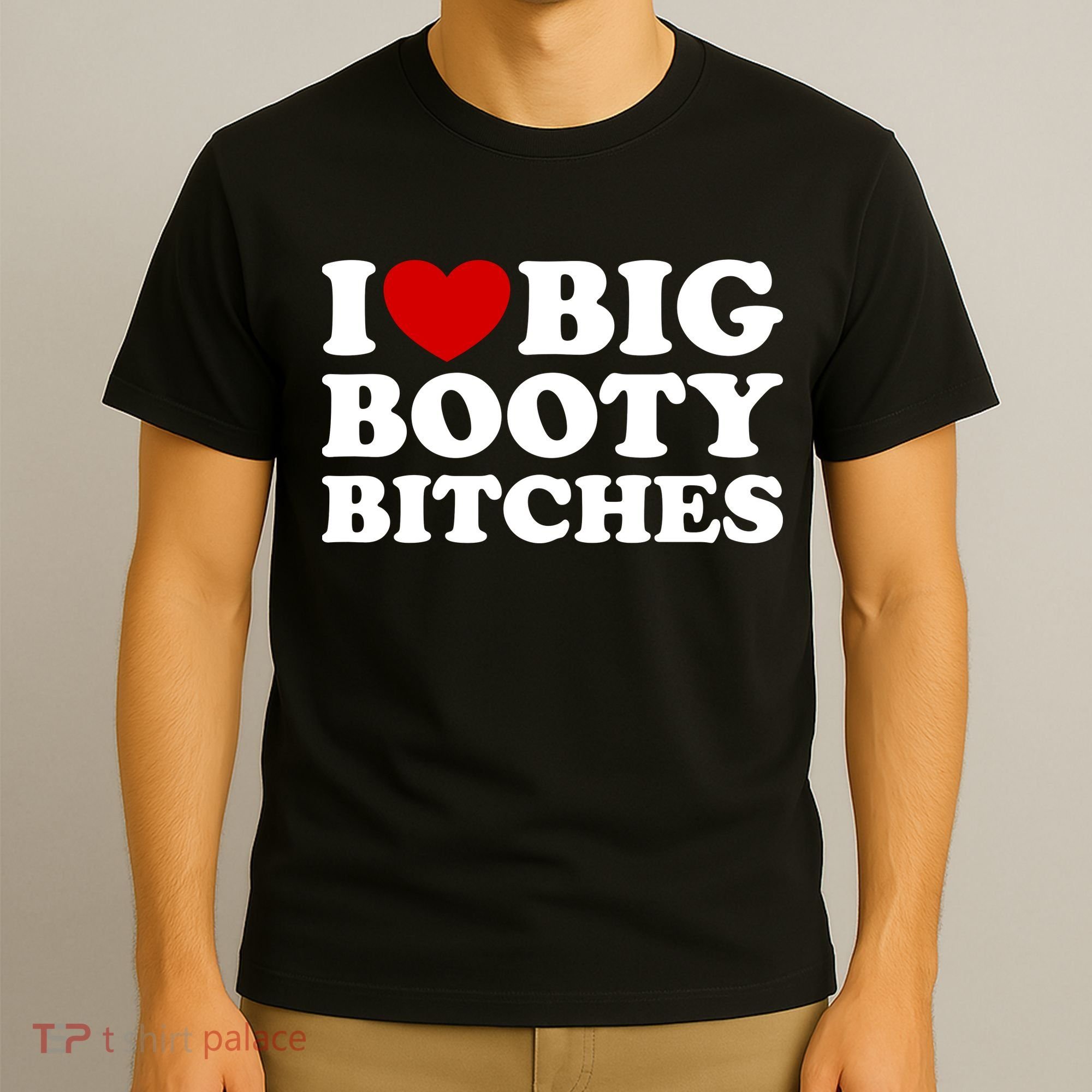 I Love Big Booty Bitches T-Shirt