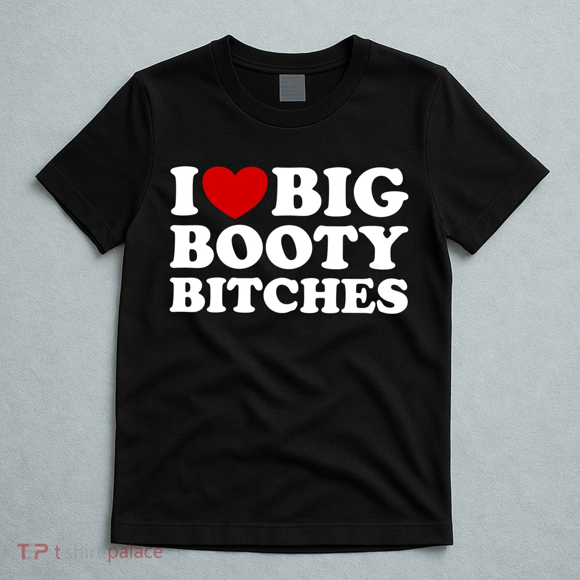 I Love Big Booty Bitches T-Shirt