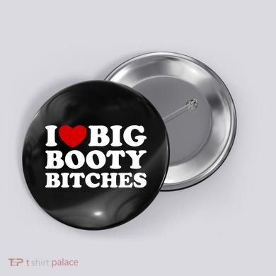 I Love Big Booty Bitches Button