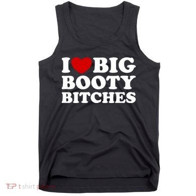 I Love Big Booty Bitches Tank Top