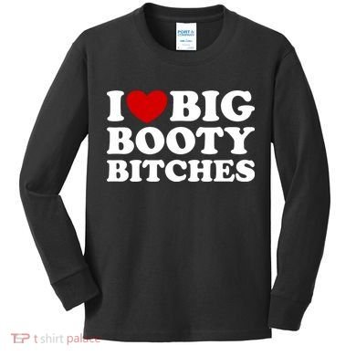 I Love Big Booty Bitches Kids Long Sleeve Shirt