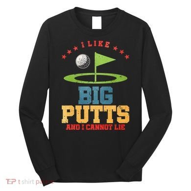 I like Big Putts And I Cannot Lie Funny Golf Long Sleeve Shirt