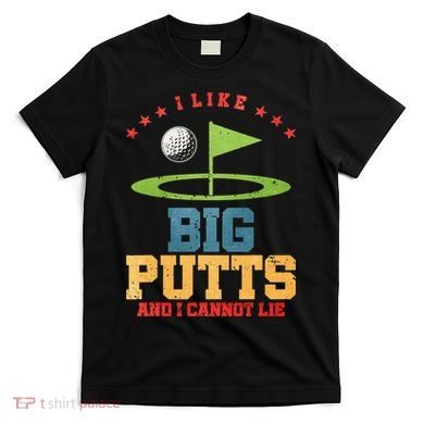 I like Big Putts And I Cannot Lie Funny Golf T-Shirt