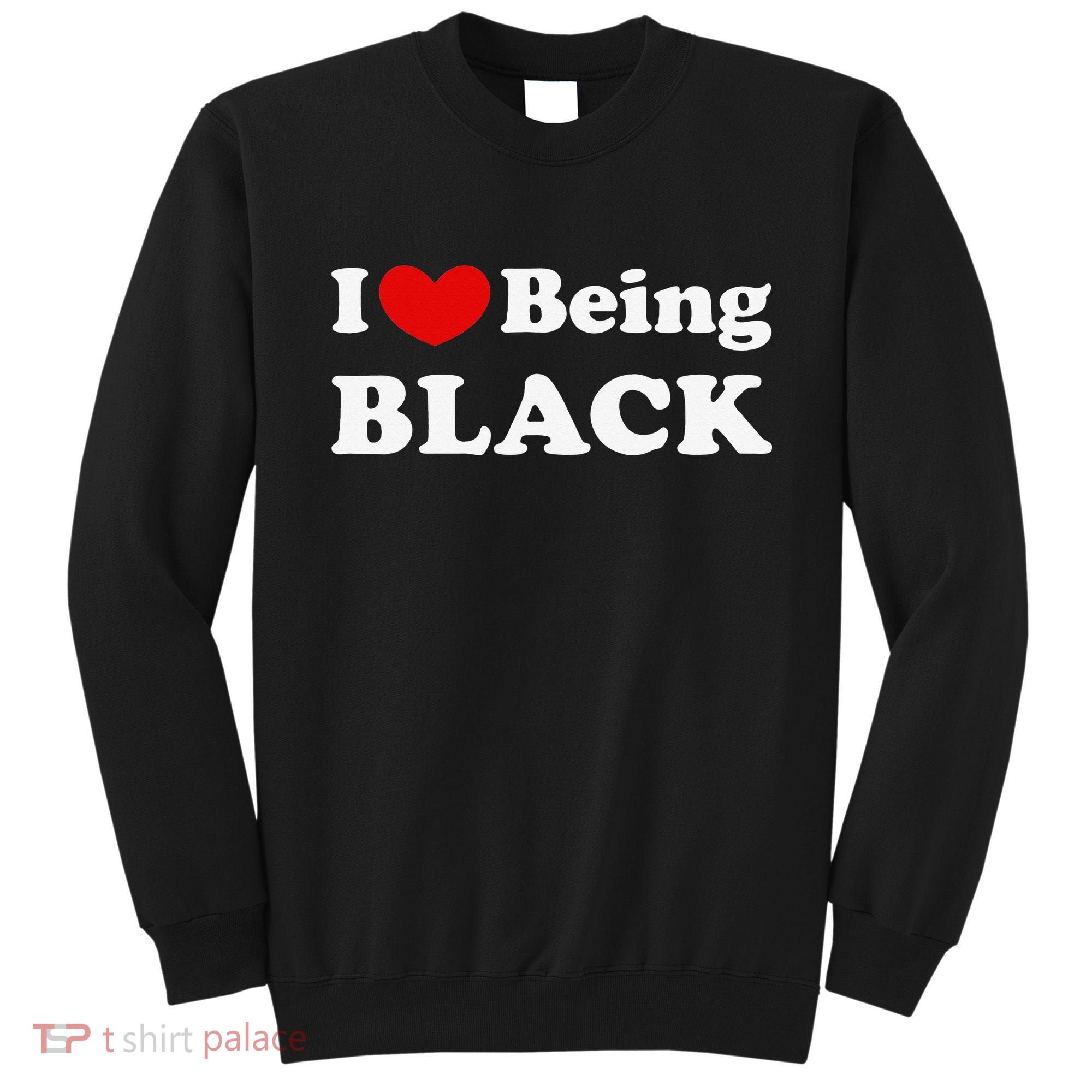 I Love Being Black I Like to be Black Sweatshirt