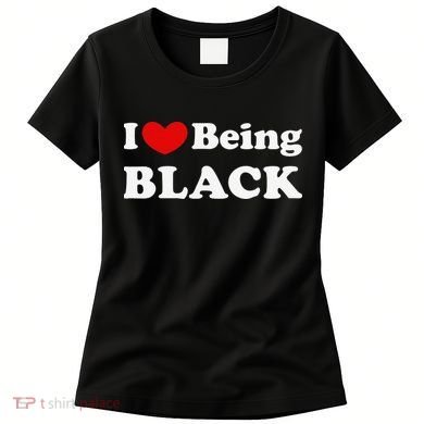 I Love Being Black I Like to be Black Women's T-Shirt