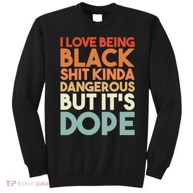 I Love Being Black Shit Kinda Dangerous But It'S Dope Black History Sweatshirt