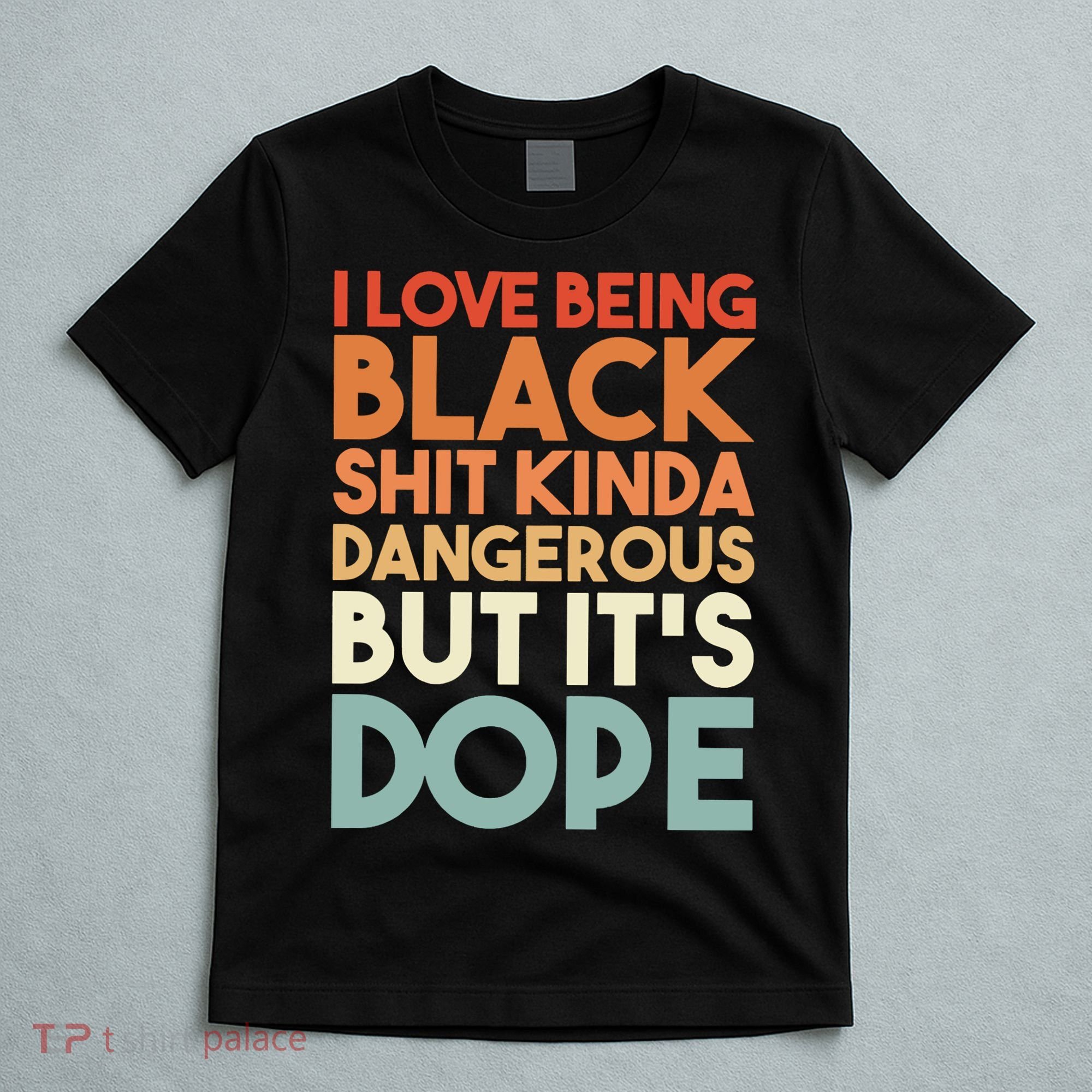 I Love Being Black Shit Kinda Dangerous But It'S Dope Black History T-Shirt