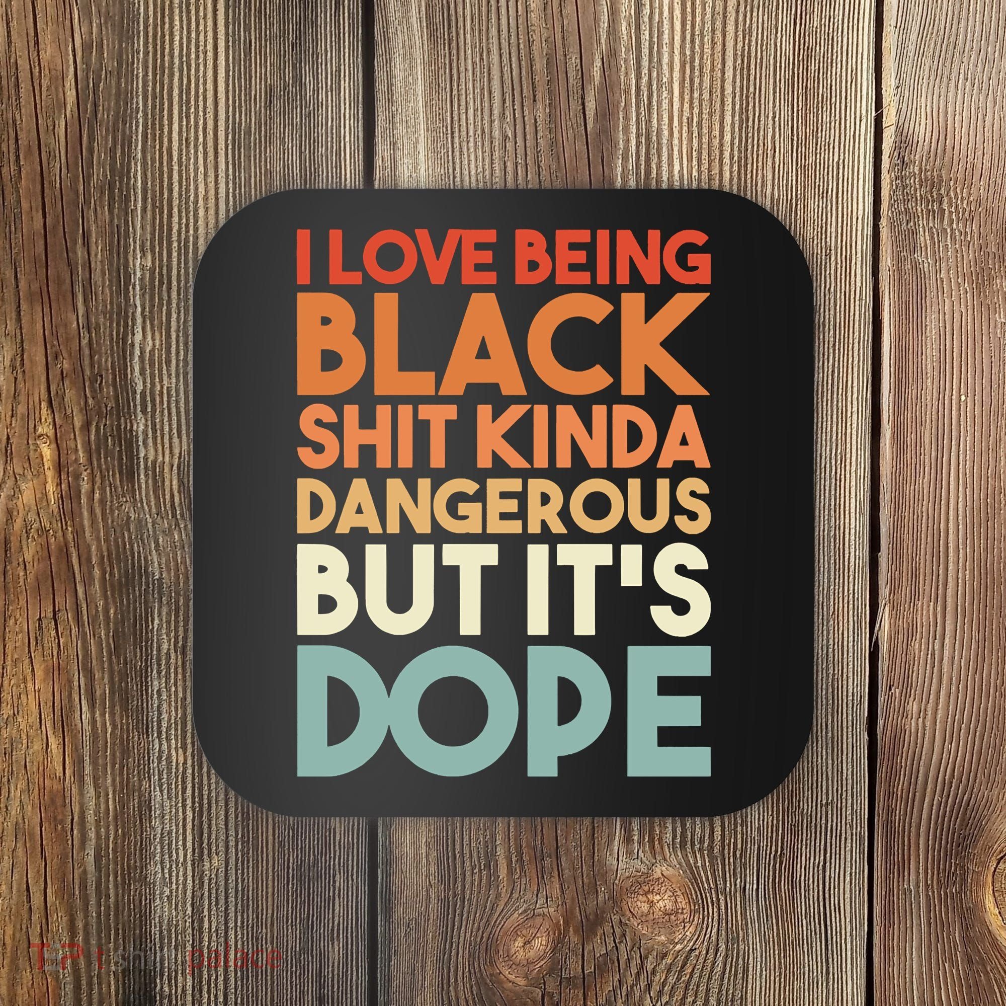 I Love Being Black Shit Kinda Dangerous But It'S Dope Black History Coaster