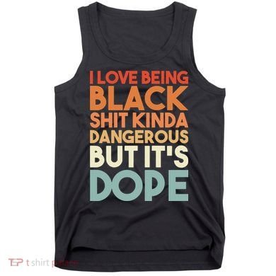 I Love Being Black Shit Kinda Dangerous But It'S Dope Black History Tank Top