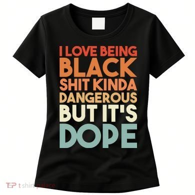 I Love Being Black Shit Kinda Dangerous But It'S Dope Black History Women's T-Shirt