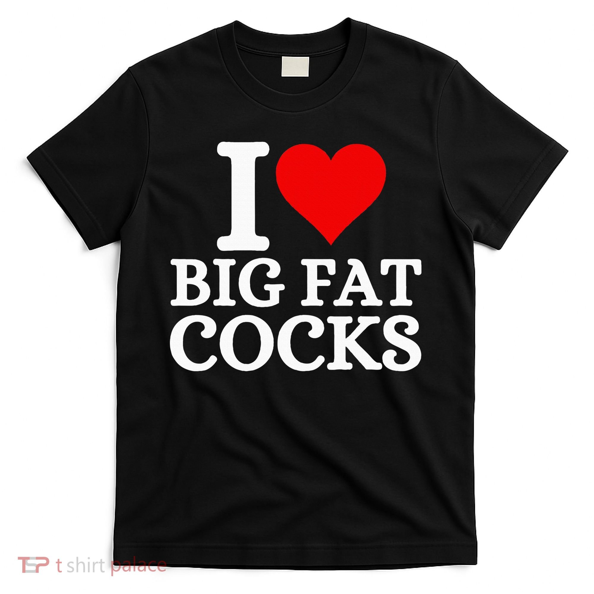 I Love Big Fat Cocks Funny T-Shirt