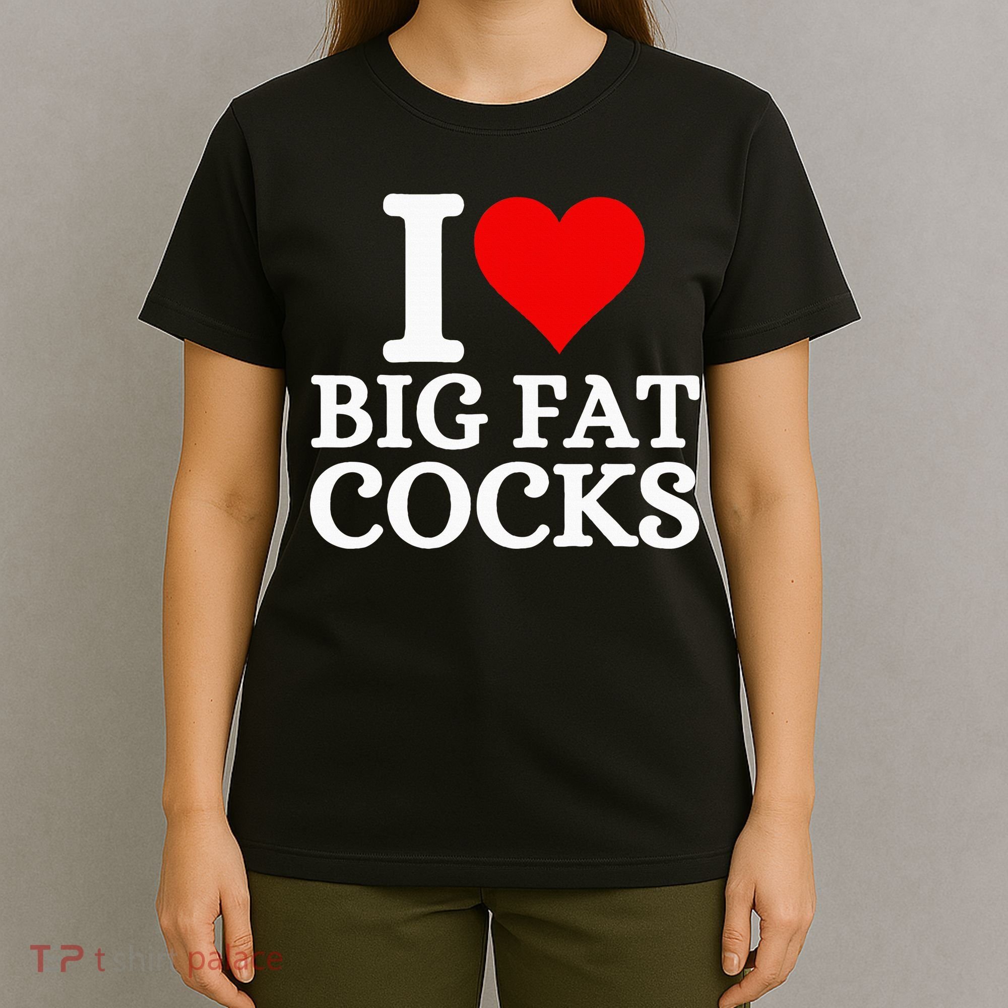 I Love Big Fat Cocks Funny T-Shirt