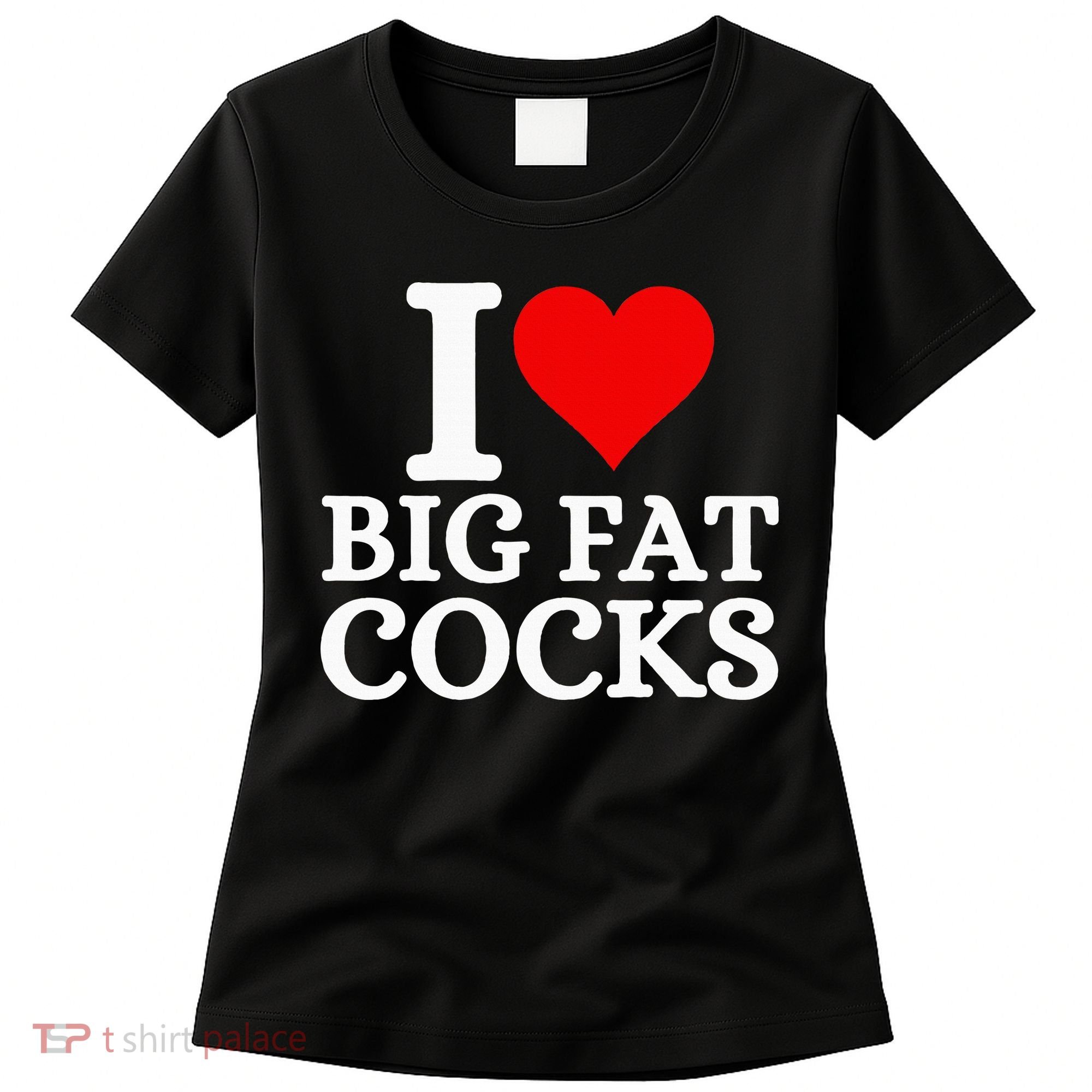 I Love Big Fat Cocks Funny Women's T-Shirt