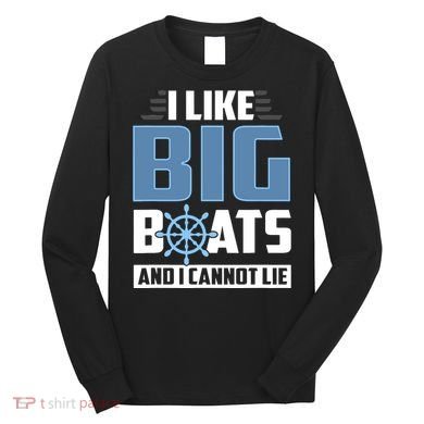 I Like Big Boats And I Cannot Lie Long Sleeve Shirt